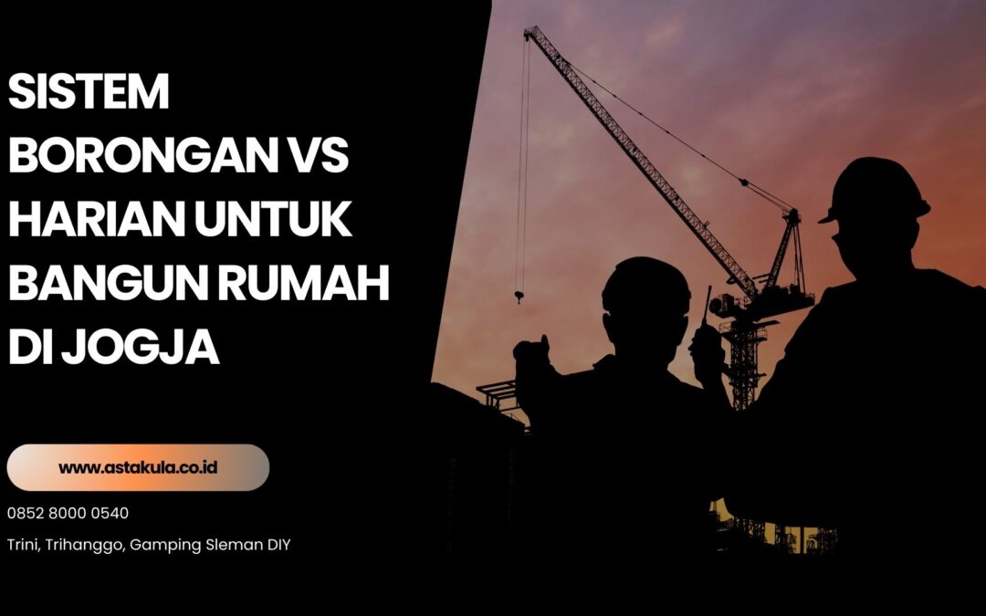 Sistem Borongan vs Harian untuk Bangun Rumah di Jogja: Mana yang Lebih Tepat untuk Anda?